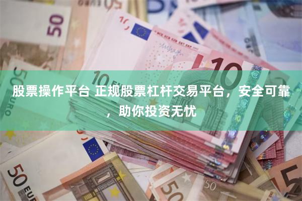 股票操作平台 正规股票杠杆交易平台，安全可靠，助你投资无忧