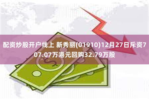 配资炒股开户线上 新秀丽(01910)12月27日斥资707.07万港元回购32.79万股