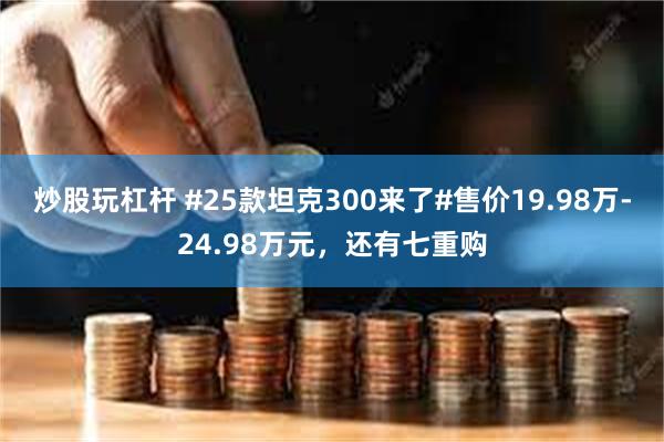 炒股玩杠杆 #25款坦克300来了#售价19.98万-24.98万元，还有七重购