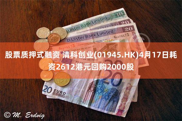 股票质押式融资 清科创业(01945.HK)4月17日耗资2612港元回购2000股