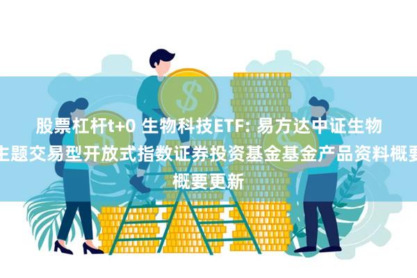 股票杠杆t+0 生物科技ETF: 易方达中证生物科技主题交易型开放式指数证券投资基金基金产品资料概要更新