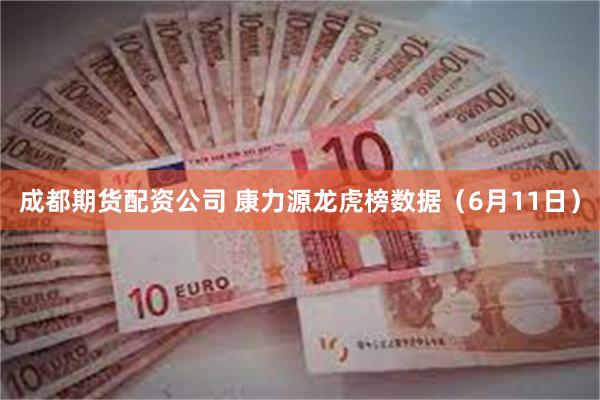 成都期货配资公司 康力源龙虎榜数据（6月11日）