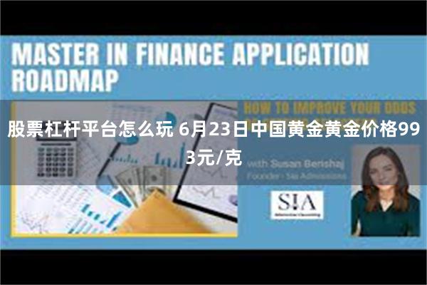 股票杠杆平台怎么玩 6月23日中国黄金黄金价格993元/克