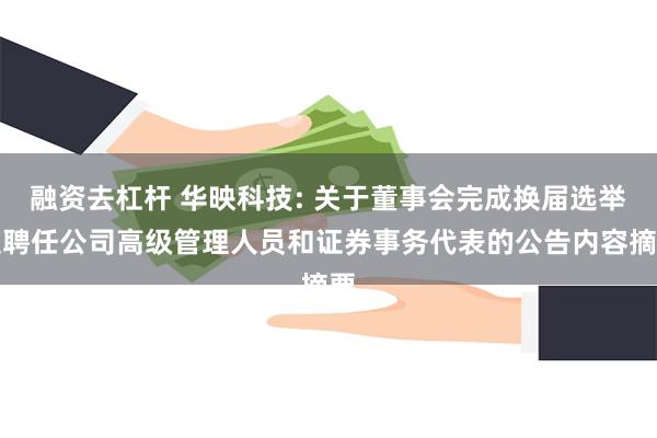 融资去杠杆 华映科技: 关于董事会完成换届选举及聘任公司高级管理人员和证券事务代表的公告内容摘要