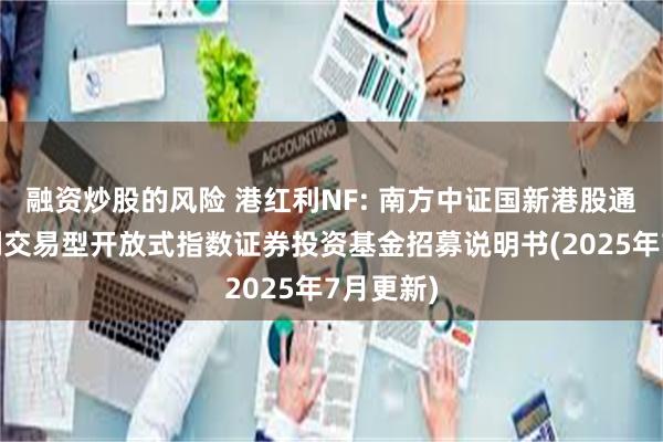 融资炒股的风险 港红利NF: 南方中证国新港股通央企红利交易型开放式指数证券投资基金招募说明书(2025年7月更新)