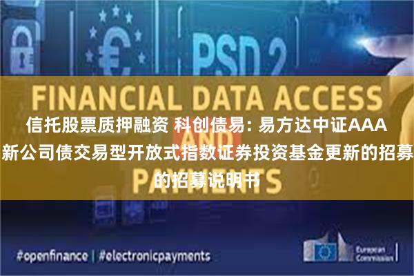 信托股票质押融资 科创债易: 易方达中证AAA科技创新公司债交易型开放式指数证券投资基金更新的招募说明书