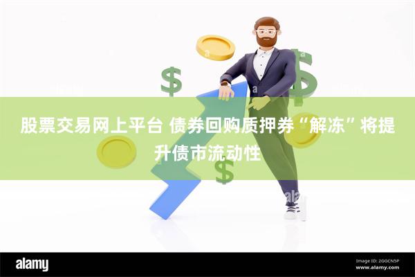 股票交易网上平台 债券回购质押券“解冻”将提升债市流动性