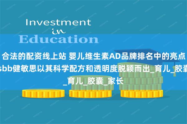 合法的配资线上站 婴儿维生素AD品牌排名中的亮点：Witsbb健敏思以其科学配方和透明度脱颖而出_育儿_胶囊_家长