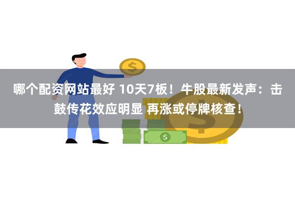 哪个配资网站最好 10天7板！牛股最新发声：击鼓传花效应明显 再涨或停牌核查！