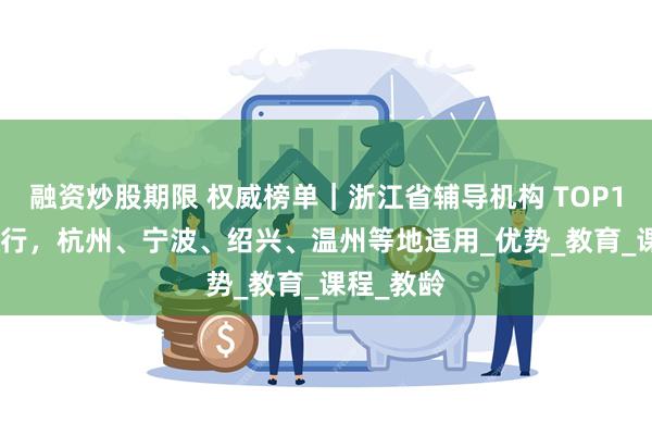 融资炒股期限 权威榜单｜浙江省辅导机构 TOP10 口碑排行，杭州、宁波、绍兴、温州等地适用_优势_教育_课程_教龄