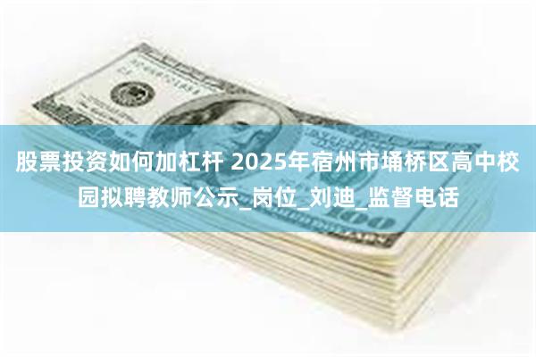 股票投资如何加杠杆 2025年宿州市埇桥区高中校园拟聘教师公示_岗位_刘迪_监督电话