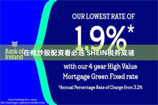 在线炒股配资看必选 SHEIN税务成谜